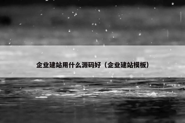 企业建站用什么源码好（企业建站模板）