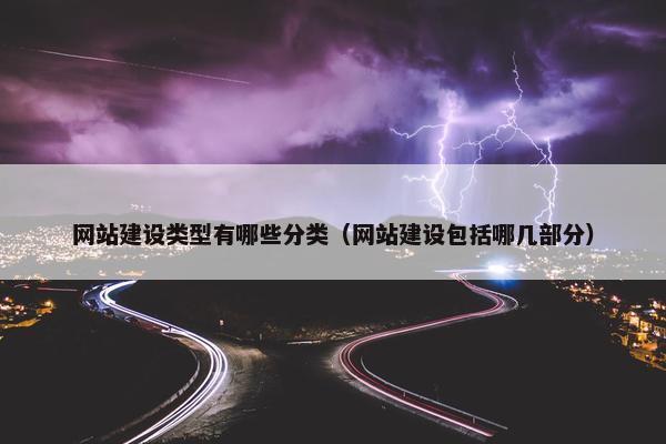 网站建设类型有哪些分类（网站建设包括哪几部分）