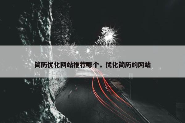 简历优化网站推荐哪个，优化简历的网站