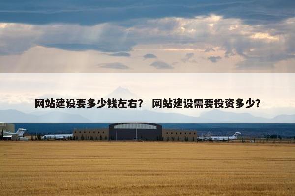 网站建设要多少钱左右？ 网站建设需要投资多少？
