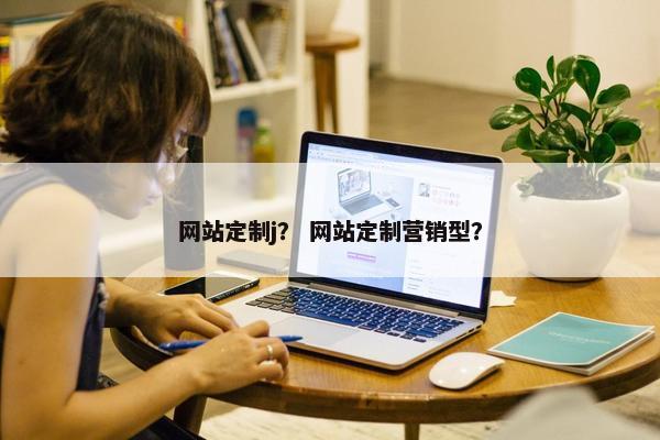 网站定制j？ 网站定制营销型？