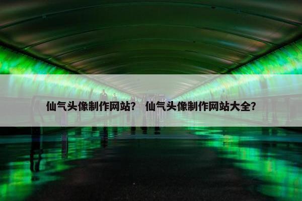 仙气头像制作网站？ 仙气头像制作网站大全？