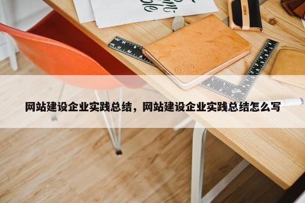 网站建设企业实践总结，网站建设企业实践总结怎么写