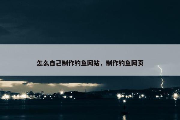 怎么自己制作钓鱼网站，制作钓鱼网页