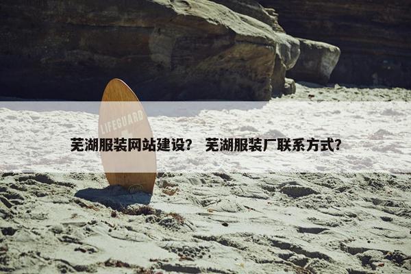 芜湖服装网站建设？ 芜湖服装厂联系方式？