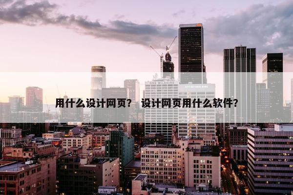 用什么设计网页？ 设计网页用什么软件？
