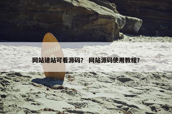 网站建站可看源码？ 网站源码使用教程？