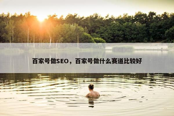 百家号做SEO，百家号做什么赛道比较好