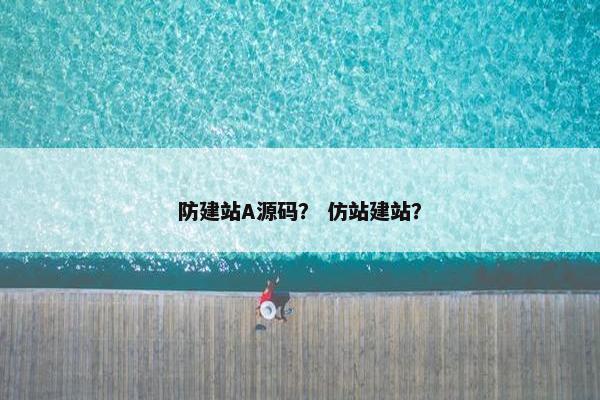 防建站A源码？ 仿站建站？