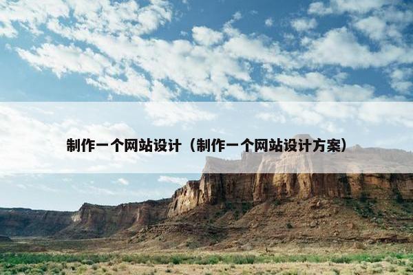 制作一个网站设计（制作一个网站设计方案）