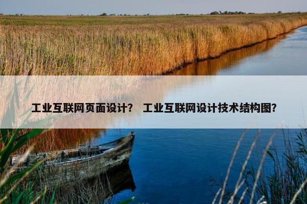 工业互联网页面设计？ 工业互联网设计技术结构图？