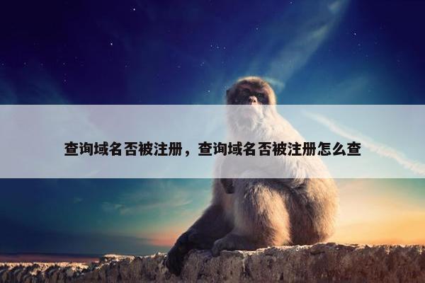 查询域名否被注册，查询域名否被注册怎么查