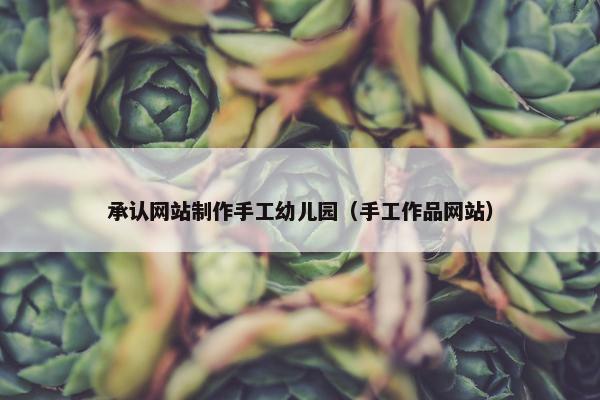 承认网站制作手工幼儿园（手工作品网站）