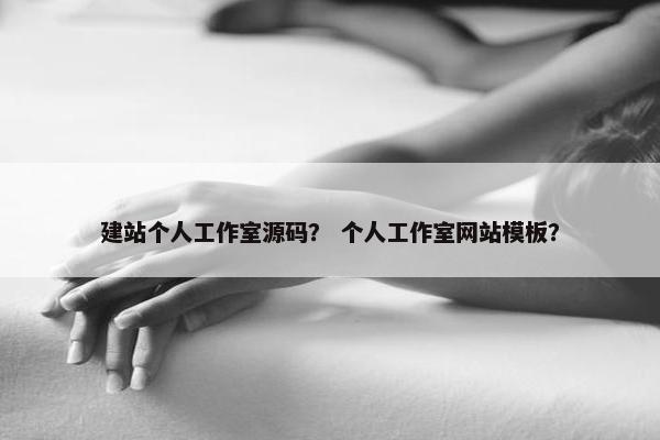 建站个人工作室源码？ 个人工作室网站模板？