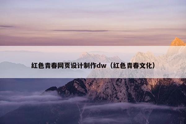 红色青春网页设计制作dw（红色青春文化）