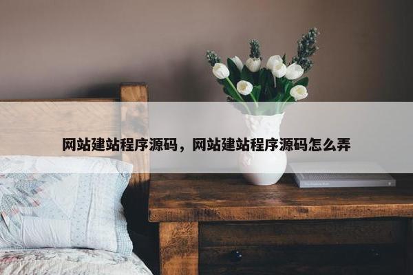 网站建站程序源码，网站建站程序源码怎么弄