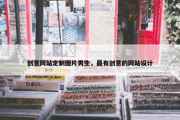 创意网站定制图片男生，最有创意的网站设计