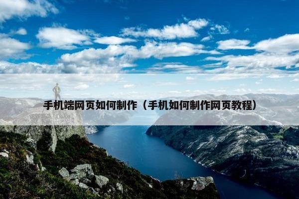 手机端网页如何制作（手机如何制作网页教程）