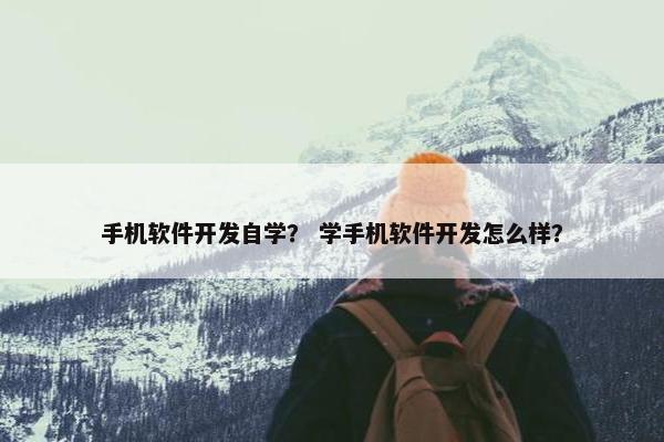 手机软件开发自学？ 学手机软件开发怎么样？