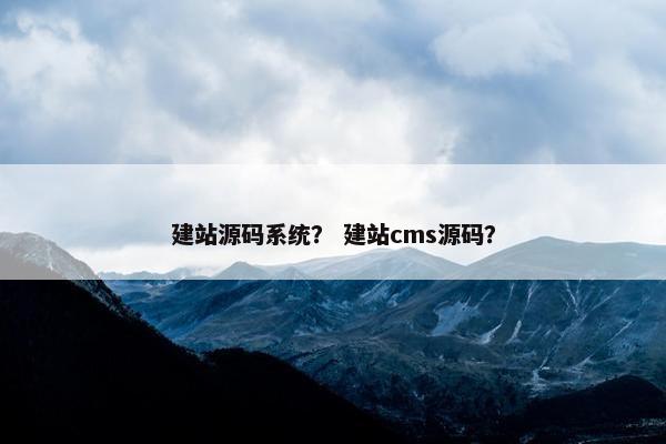 建站源码系统？ 建站cms源码？