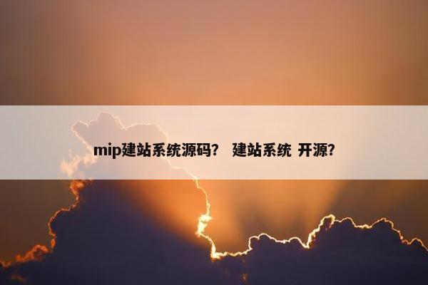 mip建站系统源码？ 建站系统 开源？