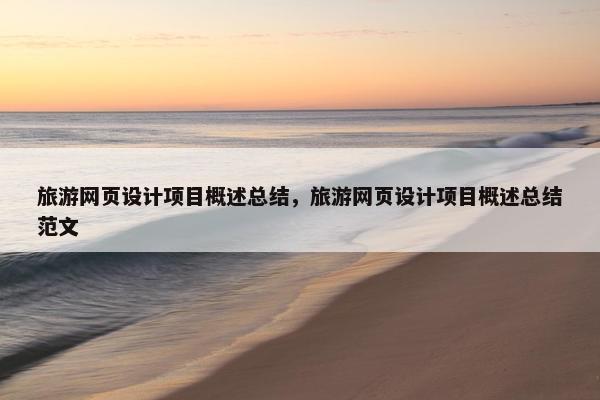 旅游网页设计项目概述总结，旅游网页设计项目概述总结范文