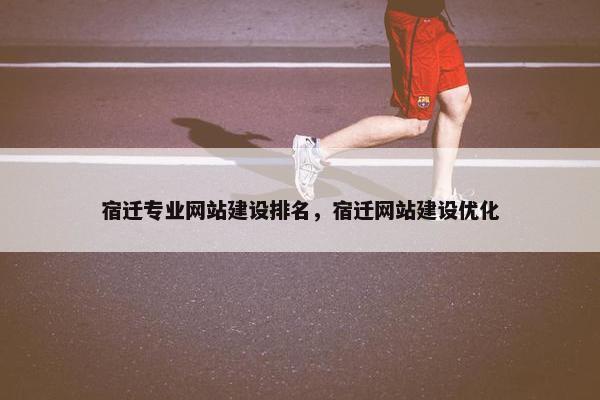 宿迁专业网站建设排名，宿迁网站建设优化