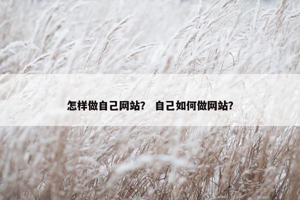 怎样做自己网站？ 自己如何做网站？