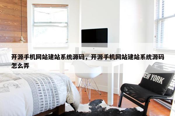 开源手机网站建站系统源码，开源手机网站建站系统源码怎么弄