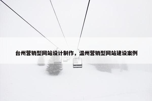 台州营销型网站设计制作，温州营销型网站建设案例
