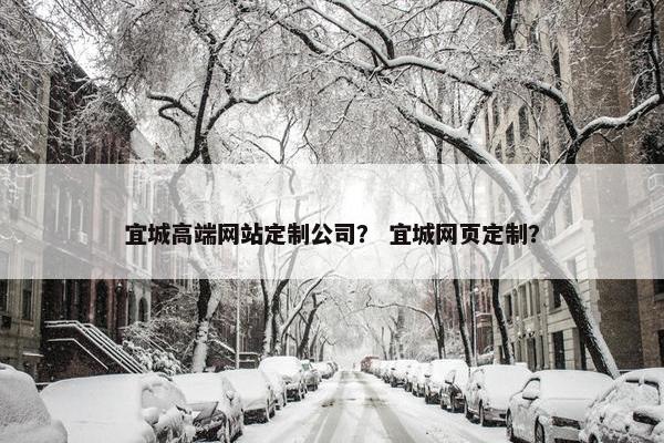 宜城高端网站定制公司？ 宜城网页定制？