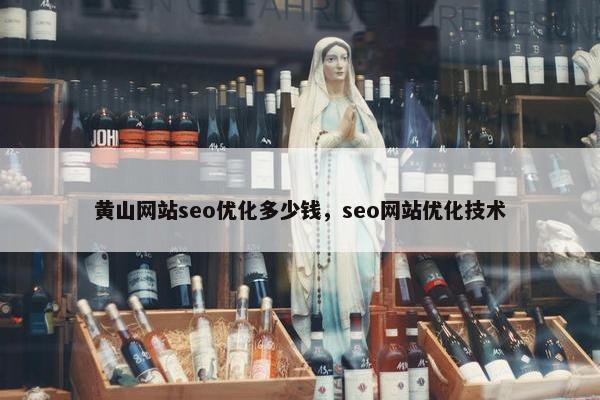 黄山网站seo优化多少钱，seo网站优化技术