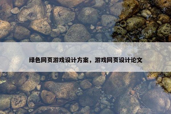 绿色网页游戏设计方案，游戏网页设计论文