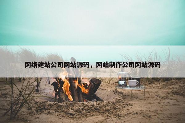 网络建站公司网站源码，网站制作公司网站源码