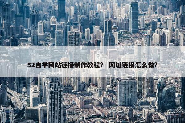 52自学网站链接制作教程？ 网址链接怎么做？