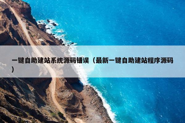 一键自助建站系统源码错误（最新一键自助建站程序源码）