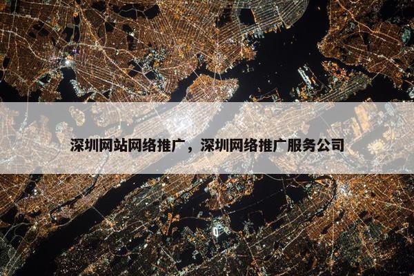 深圳网站网络推广，深圳网络推广服务公司