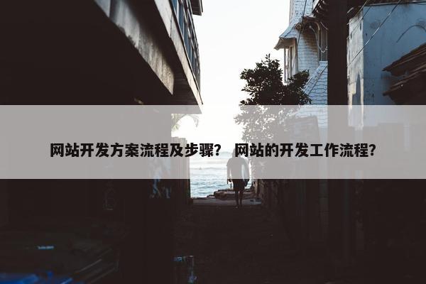 网站开发方案流程及步骤？ 网站的开发工作流程？