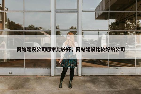网站建设公司哪家比较好，网站建设比较好的公司