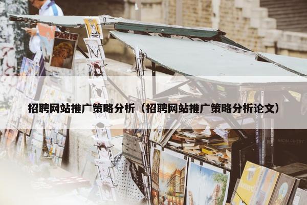 招聘网站推广策略分析（招聘网站推广策略分析论文）