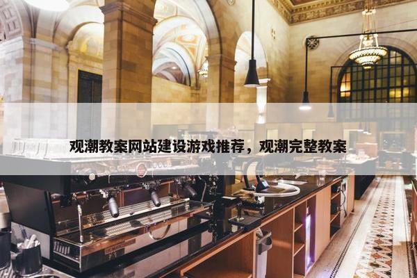 观潮教案网站建设游戏推荐，观潮完整教案