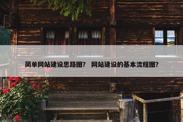简单网站建设思路图？ 网站建设的基本流程图？