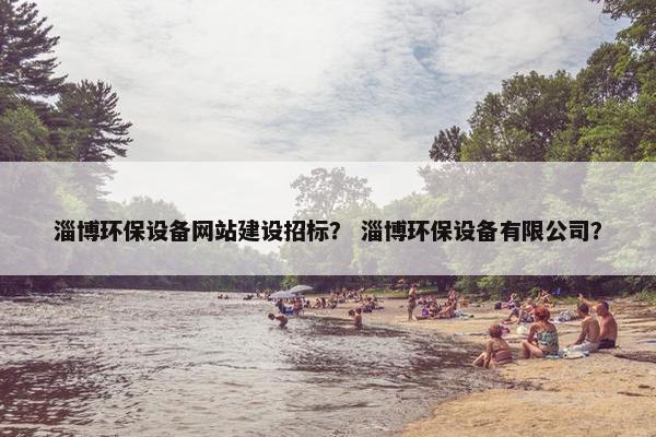 淄博环保设备网站建设招标？ 淄博环保设备有限公司？