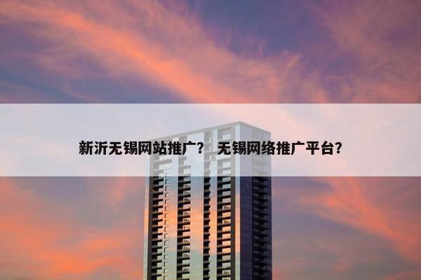 新沂无锡网站推广？ 无锡网络推广平台？