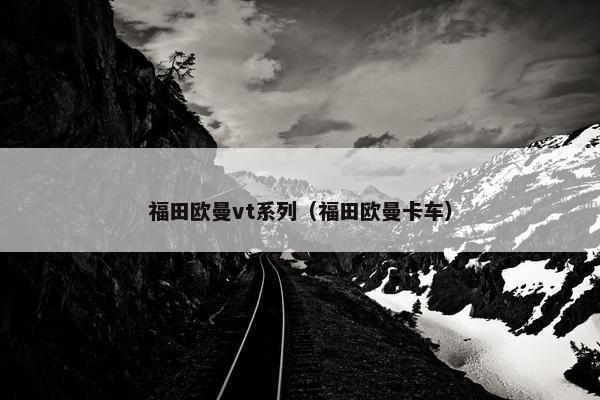 福田欧曼vt系列（福田欧曼卡车）
