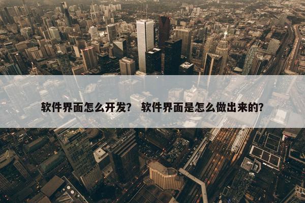 软件界面怎么开发？ 软件界面是怎么做出来的？