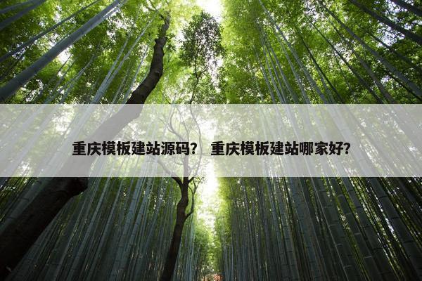 重庆模板建站源码？ 重庆模板建站哪家好？