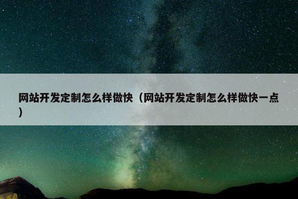 网站开发定制怎么样做快（网站开发定制怎么样做快一点）