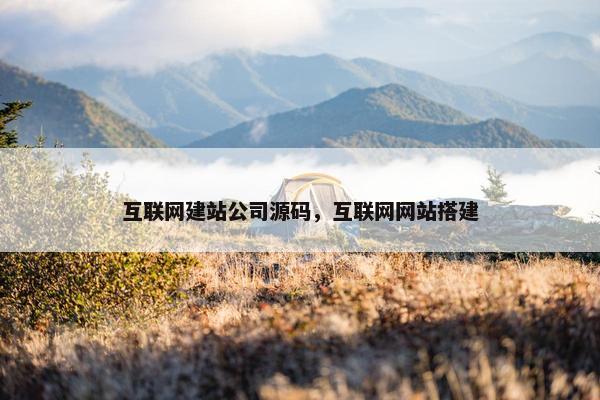 互联网建站公司源码，互联网网站搭建