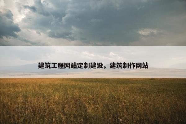 建筑工程网站定制建设，建筑制作网站